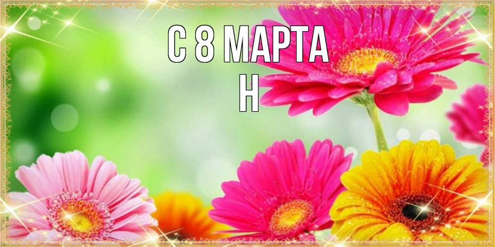 Открытка на каждый день с именем, Н С 8 марта цветочки для любимой женщины Прикольная открытка с пожеланием онлайн скачать бесплатно 