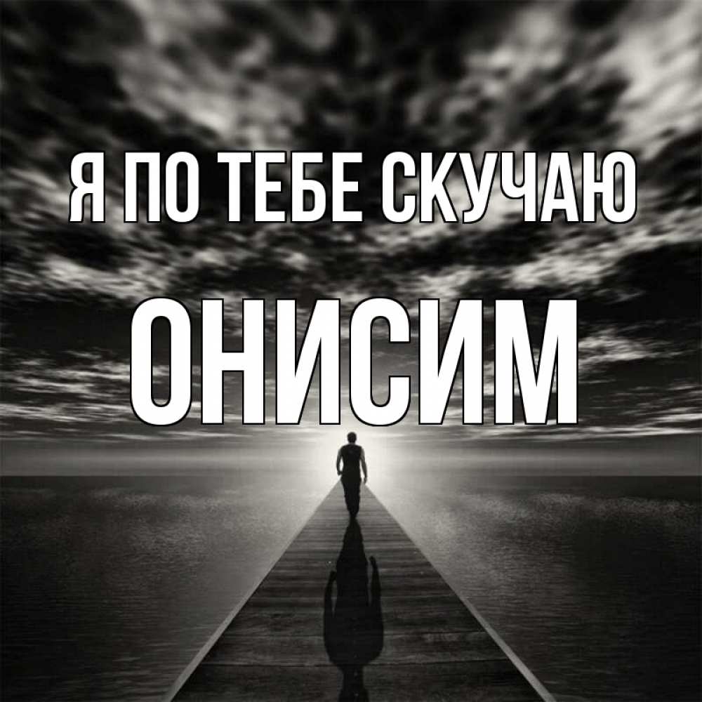 Открытка на каждый день с именем, Онисим Я по тебе скучаю к тебе Прикольная открытка с пожеланием онлайн скачать бесплатно 