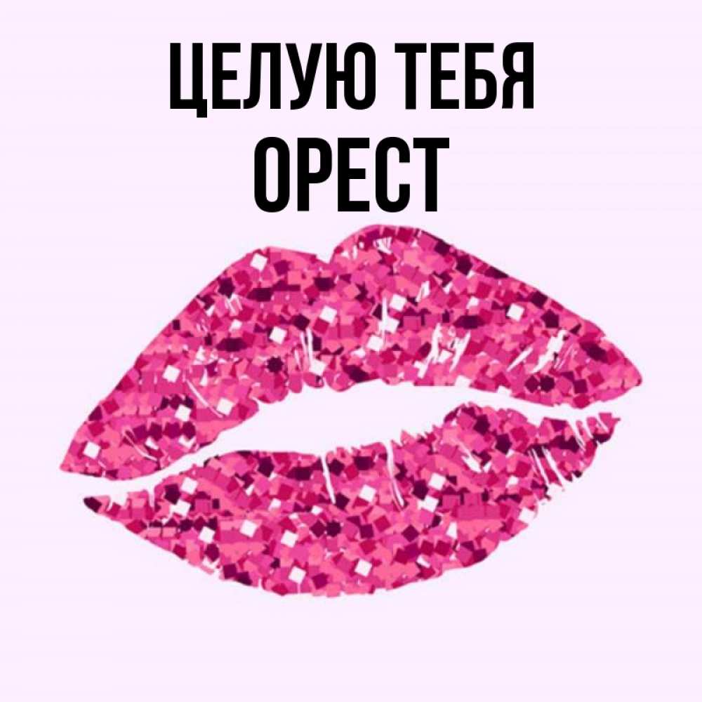 Открытка на каждый день с именем, Орест Целую тебя открытка с женскими губами и поцелуем для парня Прикольная открытка с пожеланием онлайн скачать бесплатно 