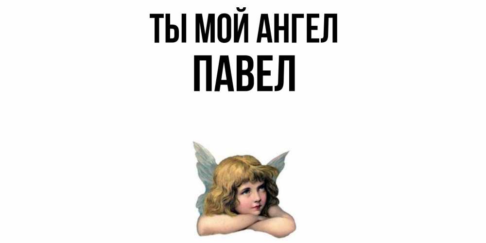 Открытка на каждый день с именем, Павел Ты мой ангел ангел Прикольная открытка с пожеланием онлайн скачать бесплатно 