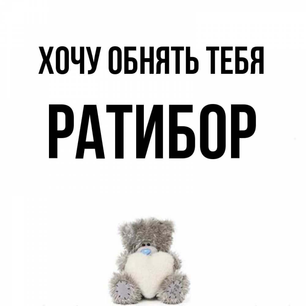Открытка на каждый день с именем, Ратибор Хочу обнять тебя медвежонок с сердечком белого цвета Прикольная открытка с пожеланием онлайн скачать бесплатно 