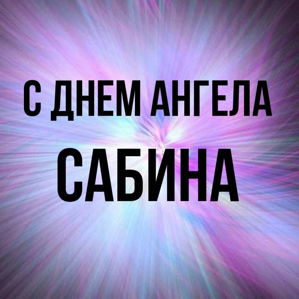 Открытка на каждый день с именем, Сабина С днем ангела ангельский свет Прикольная открытка с пожеланием онлайн скачать бесплатно 