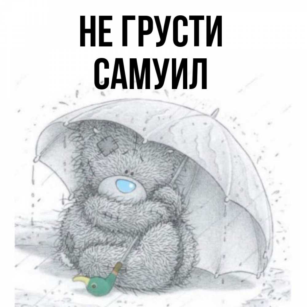 Открытка на каждый день с именем, Самуил Не грусти спасите мишку Тедди Прикольная открытка с пожеланием онлайн скачать бесплатно 