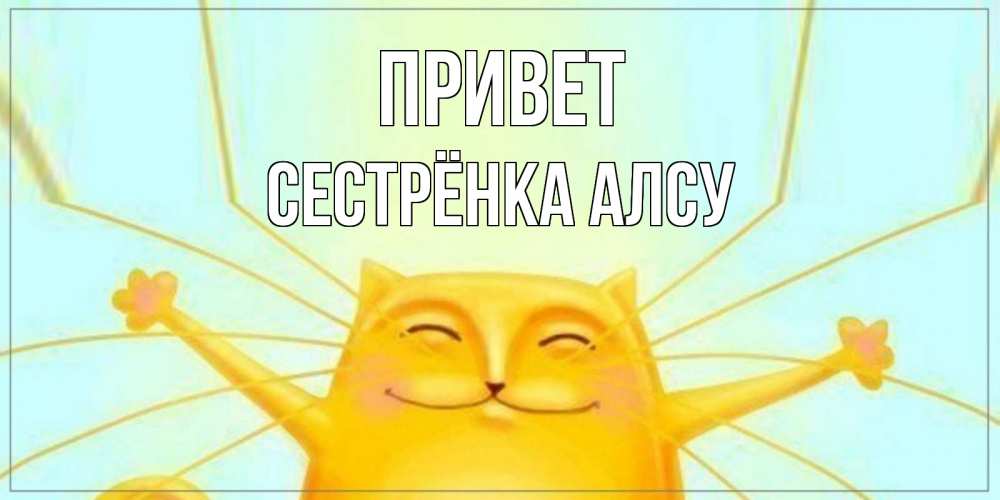 Открытка на каждый день с именем, Сестрёнка-Алсу Привет кот Прикольная открытка с пожеланием онлайн скачать бесплатно 