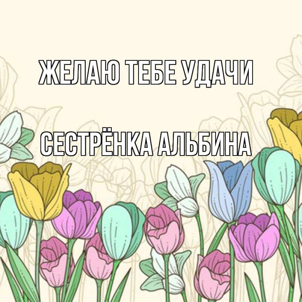Открытка на каждый день с именем, Сестрёнка-Альбина Желаю тебе удачи тюльпаны Прикольная открытка с пожеланием онлайн скачать бесплатно 