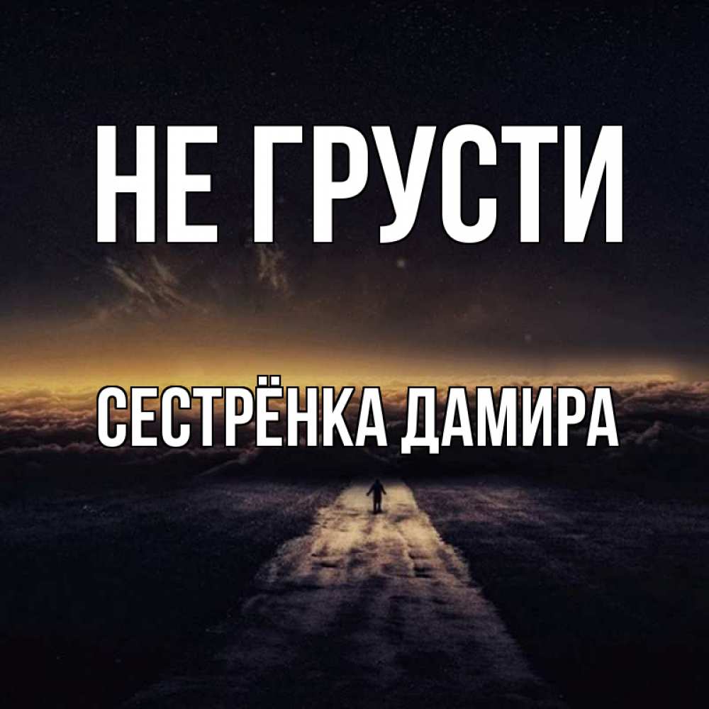 Открытка на каждый день с именем, Сестрёнка-Дамира Не грусти дорога в никуда Прикольная открытка с пожеланием онлайн скачать бесплатно 