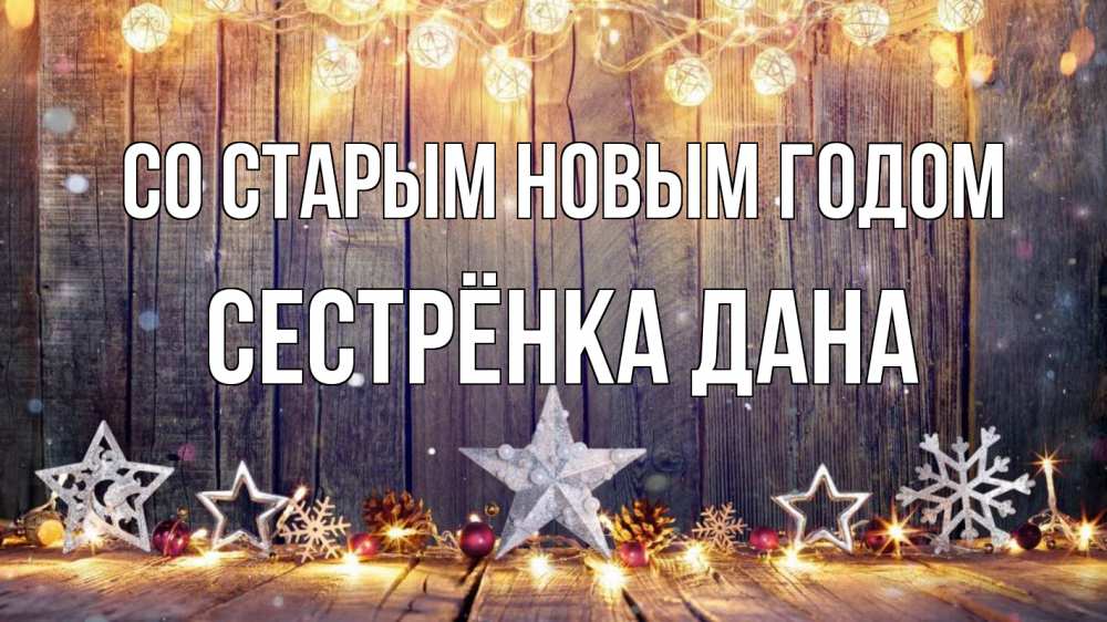 Открытка на каждый день с именем, Сестрёнка-Дана Со старым новым годом новый год Прикольная открытка с пожеланием онлайн скачать бесплатно 