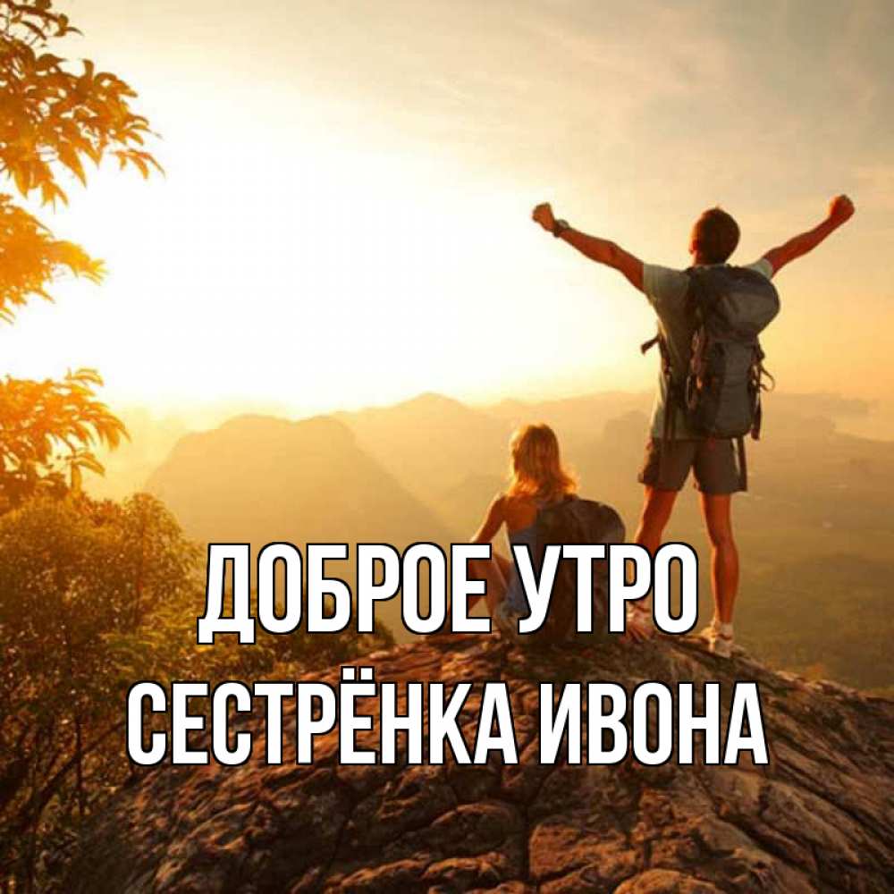 Открытка на каждый день с именем, Сестрёнка-Ивона Доброе утро утро в горах Прикольная открытка с пожеланием онлайн скачать бесплатно 