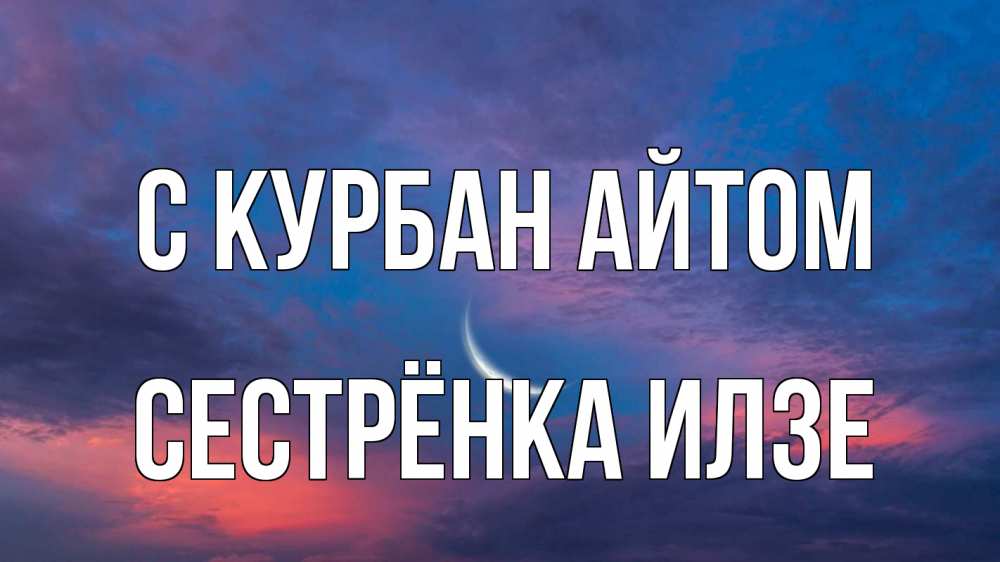 Открытка на каждый день с именем, Сестрёнка-Илзе С курбан айтом месяц 1 Прикольная открытка с пожеланием онлайн скачать бесплатно 