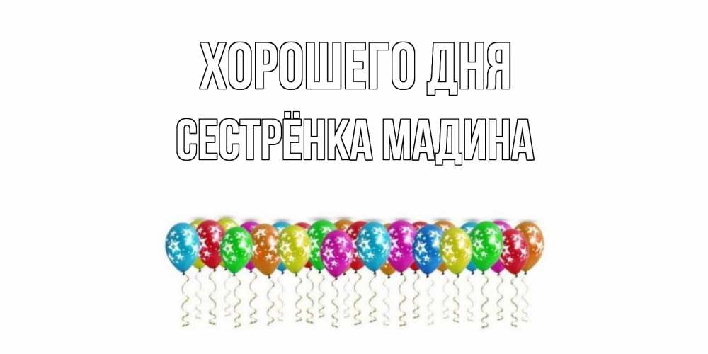 Открытка на каждый день с именем, Сестрёнка-Мадина Хорошего дня прекрасного дня Прикольная открытка с пожеланием онлайн скачать бесплатно 