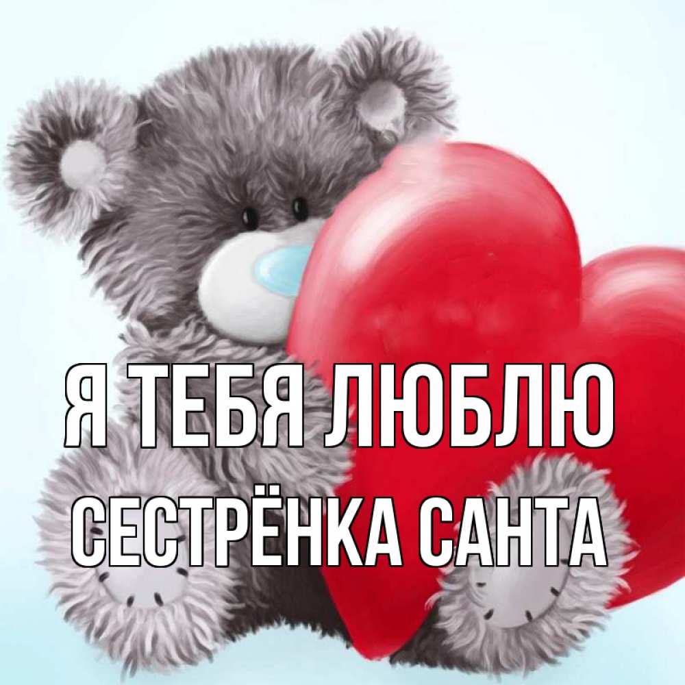Открытка на каждый день с именем, Сестрёнка-Санта Я тебя люблю медвежуся Прикольная открытка с пожеланием онлайн скачать бесплатно 