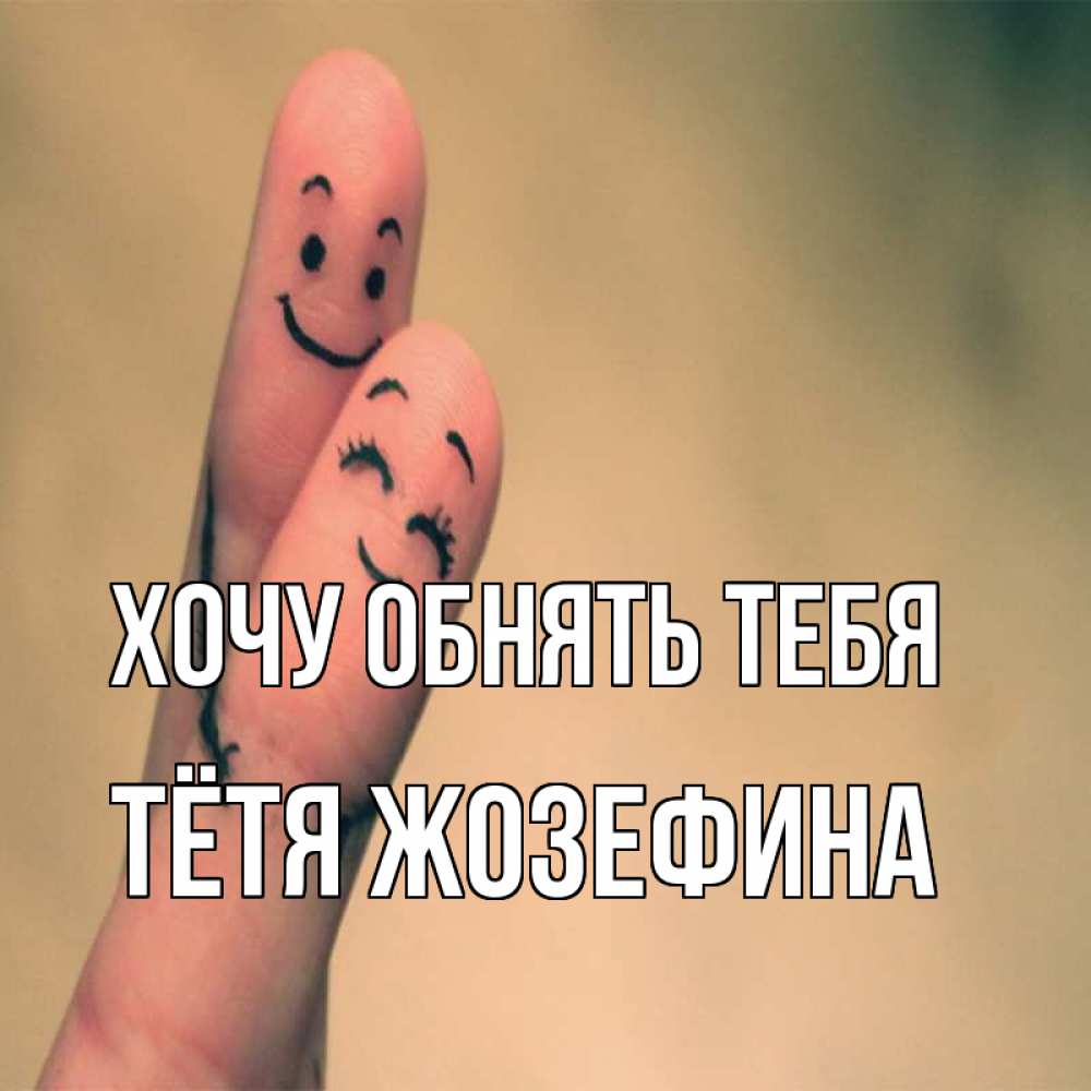 Открытка на каждый день с именем, Тётя-Жозефина Хочу обнять тебя рисунок на пальцах Прикольная открытка с пожеланием онлайн скачать бесплатно 