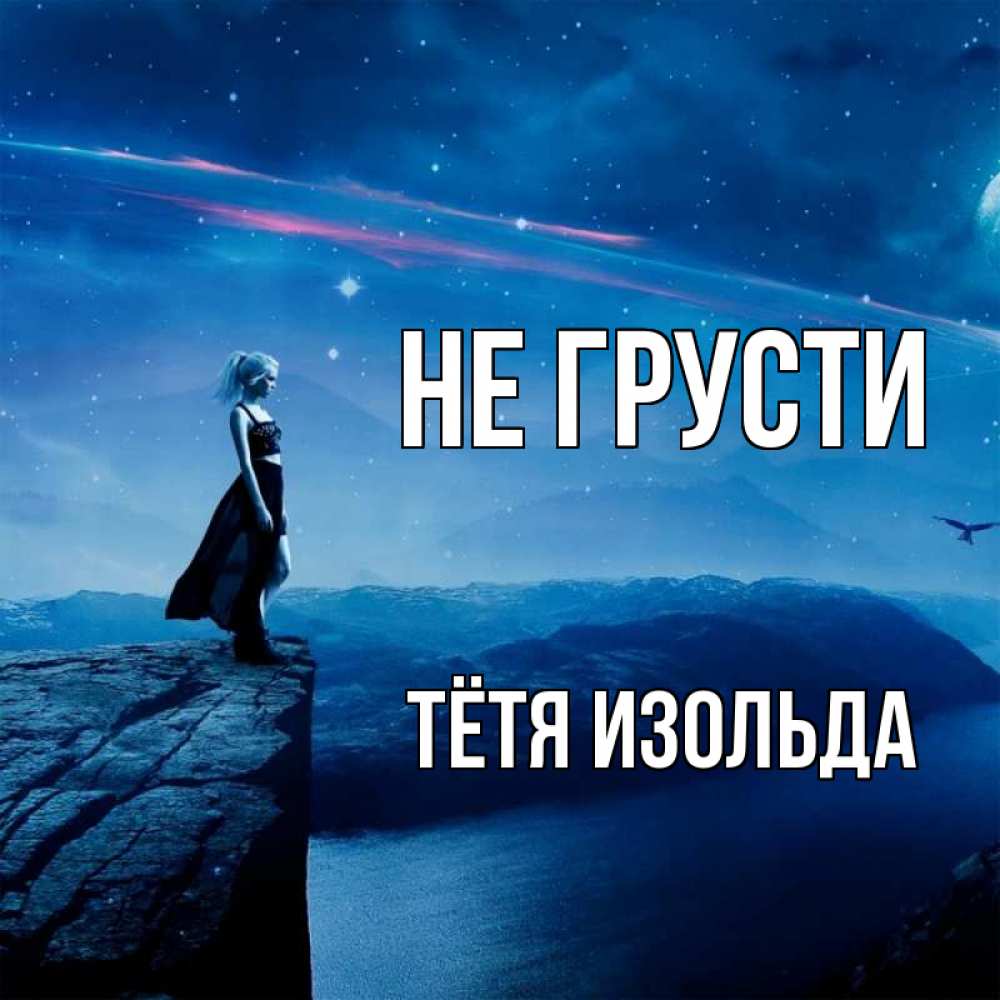 Открытка на каждый день с именем, Тётя-Изольда Не грусти вода и скала Прикольная открытка с пожеланием онлайн скачать бесплатно 