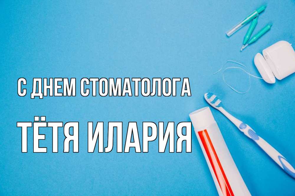 Открытка на каждый день с именем, Тётя-Илария С днем стоматолога с днем стоматолога Прикольная открытка с пожеланием онлайн скачать бесплатно 