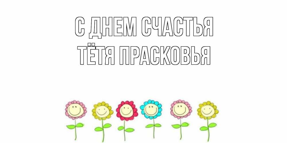 Открытка на каждый день с именем, Тётя-Прасковья С днем счастья улыбка, цветы Прикольная открытка с пожеланием онлайн скачать бесплатно 