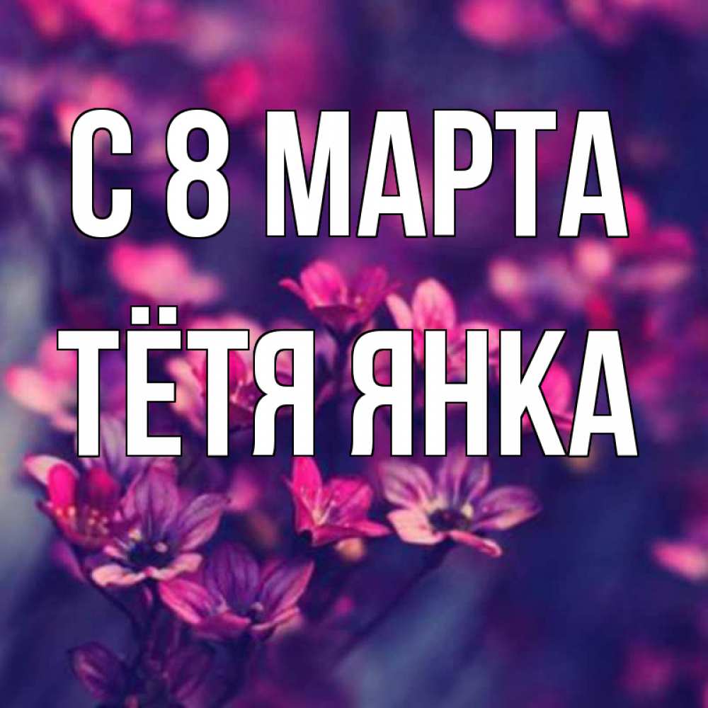Открытка на каждый день с именем, Тётя-Янка С 8 марта небольшие цветы 1 Прикольная открытка с пожеланием онлайн скачать бесплатно 