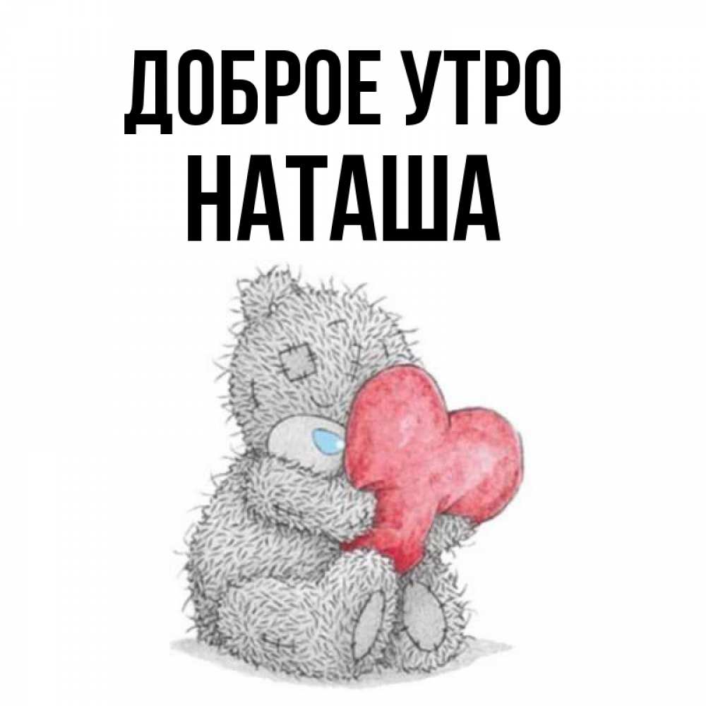 Открытка на каждый день с именем, наташа Доброе утро плюшевые игрушки Прикольная открытка с пожеланием онлайн скачать бесплатно 