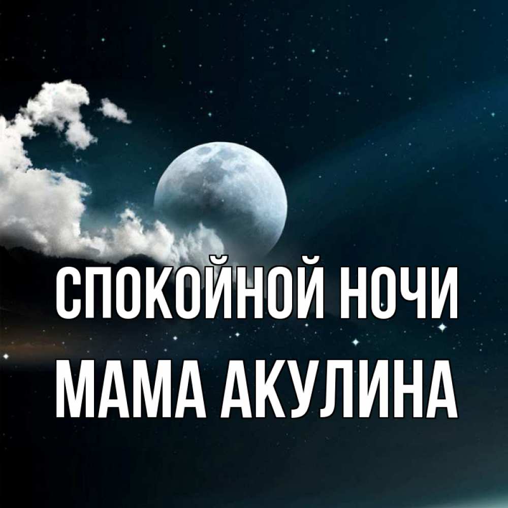 Открытка на каждый день с именем, Мама-Акулина Спокойной ночи облака в лунном свете Прикольная открытка с пожеланием онлайн скачать бесплатно 