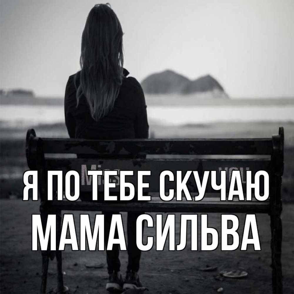 Открытка на каждый день с именем, Мама-Сильва Я по тебе скучаю девушка одна Прикольная открытка с пожеланием онлайн скачать бесплатно 