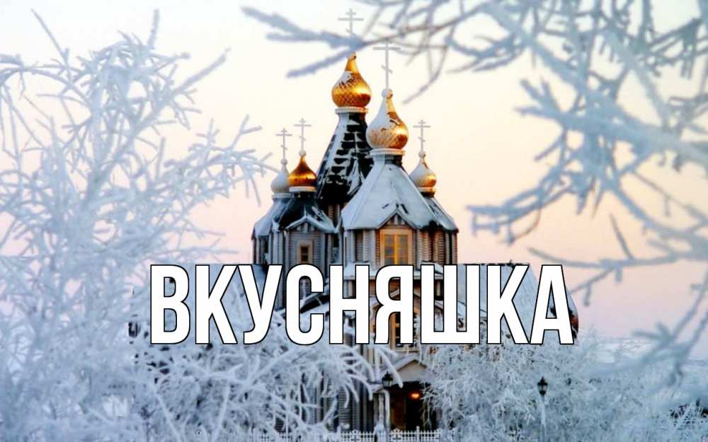 Открытка на каждый день с именем, Вкусняшка Главная рождество, золотые купала 1 Прикольная открытка с пожеланием онлайн скачать бесплатно 