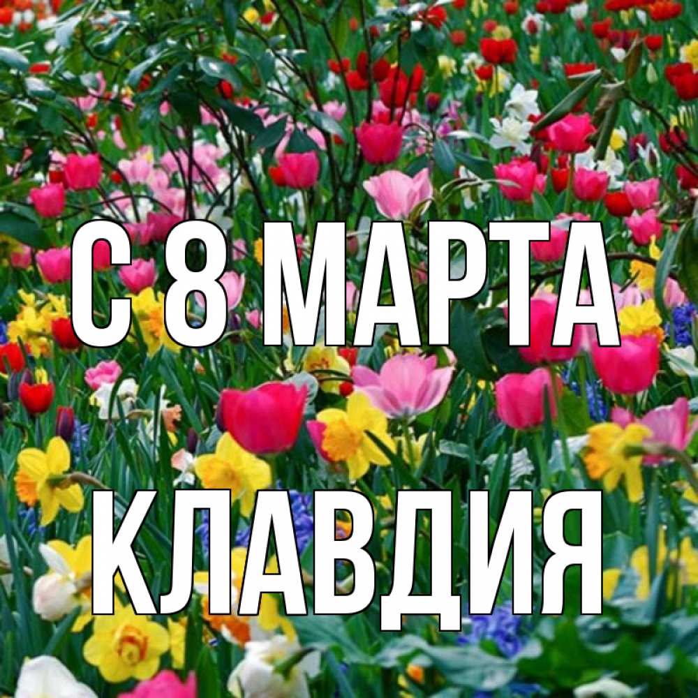 Открытка на каждый день с именем, Клавдия С 8 марта с международным женским днем поздравления для женщины Прикольная открытка с пожеланием онлайн скачать бесплатно 