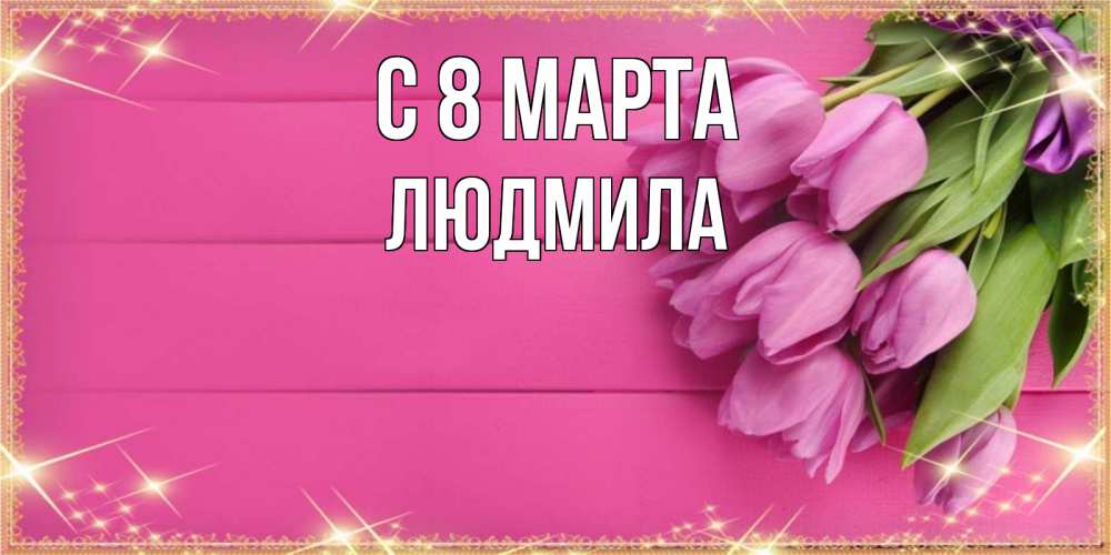 Открытка на каждый день с именем, людмила С 8 МАРТА открытка для фотошопа с подписью Прикольная открытка с пожеланием онлайн скачать бесплатно 