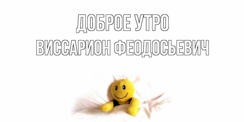 Открытка с именем, Виссарион Феодосьевич, Доброе утро