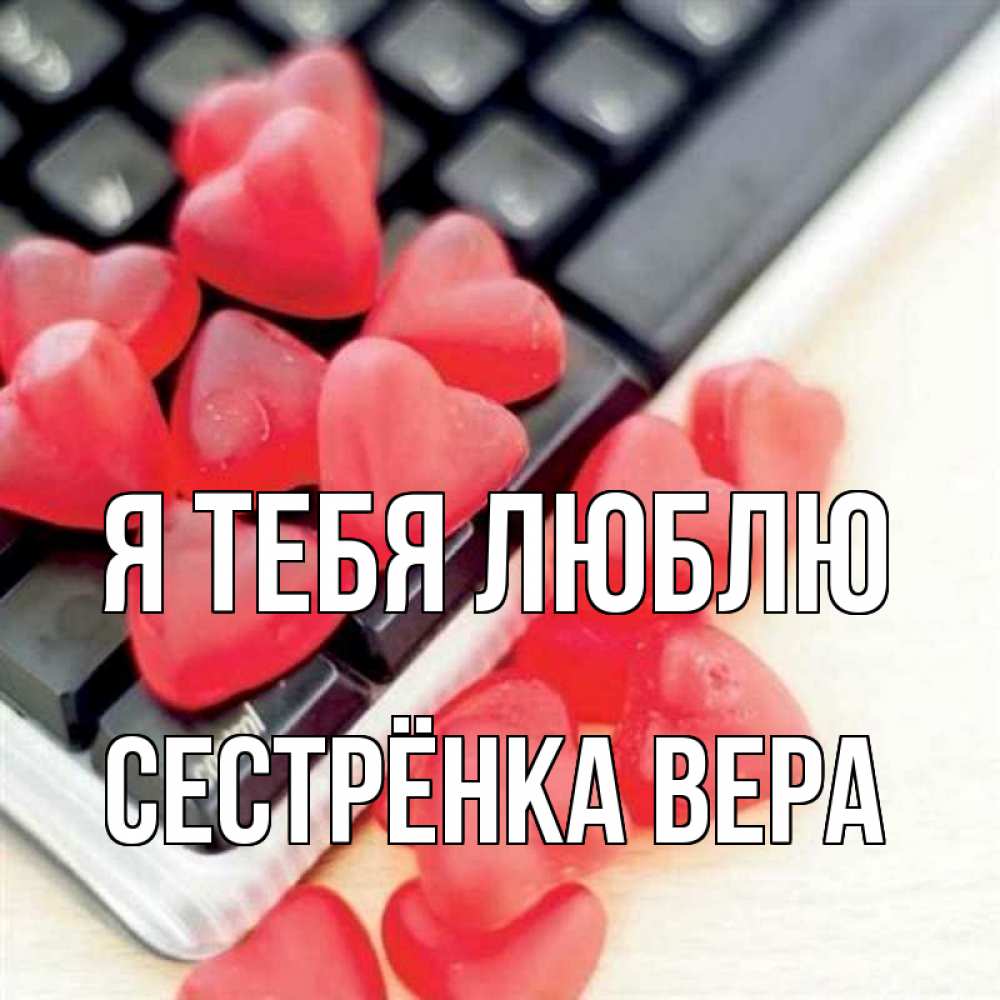 Открытка на каждый день с именем, Сестрёнка-Вера Я тебя люблю конфеты в виде сердец Прикольная открытка с пожеланием онлайн скачать бесплатно 