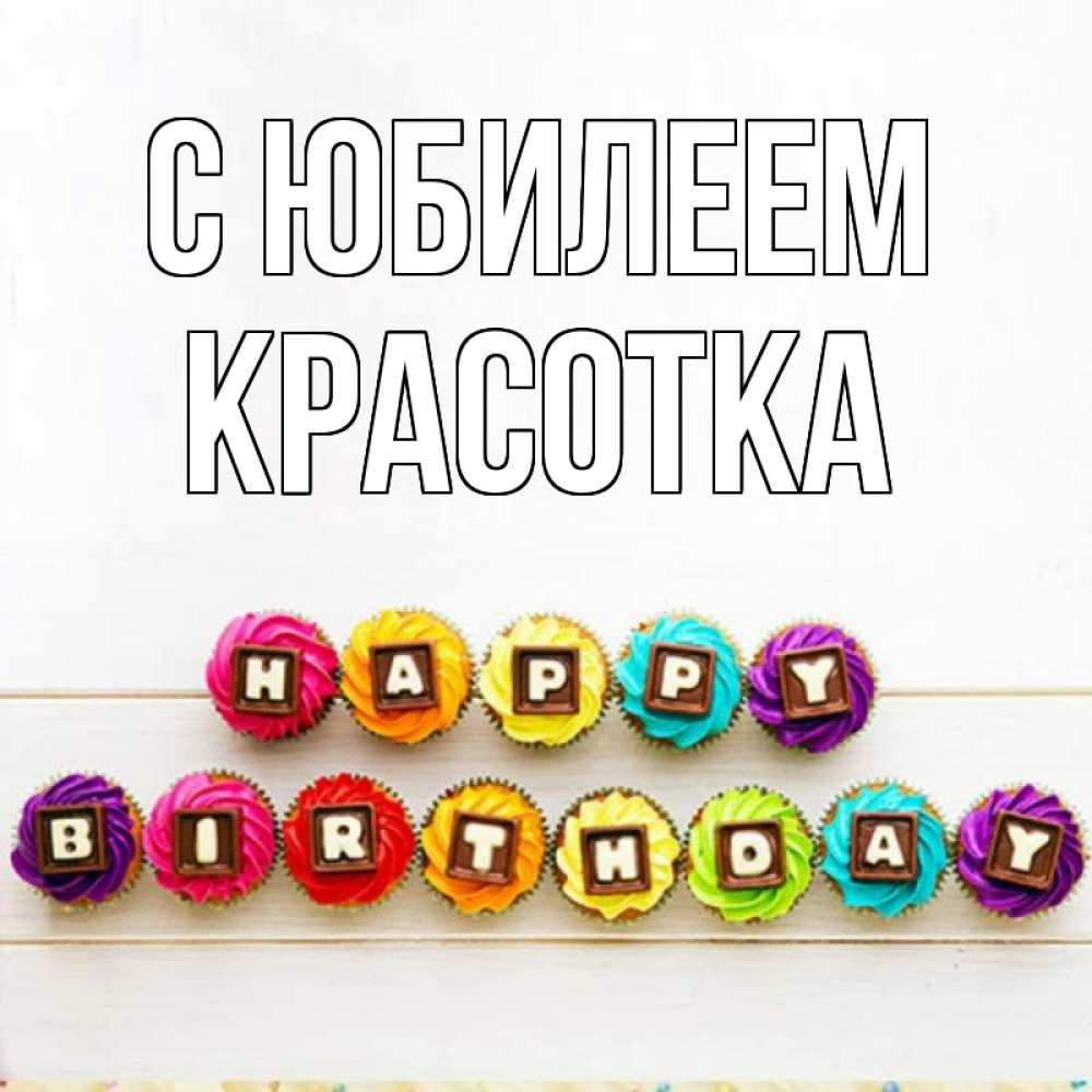 Открытка на каждый день с именем, Красотка С юбилеем из кексов и шоколада Прикольная открытка с пожеланием онлайн скачать бесплатно 