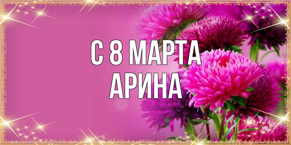 Открытка на каждый день с именем, Арина С 8 МАРТА садовые цветы на 8 марта Прикольная открытка с пожеланием онлайн скачать бесплатно 