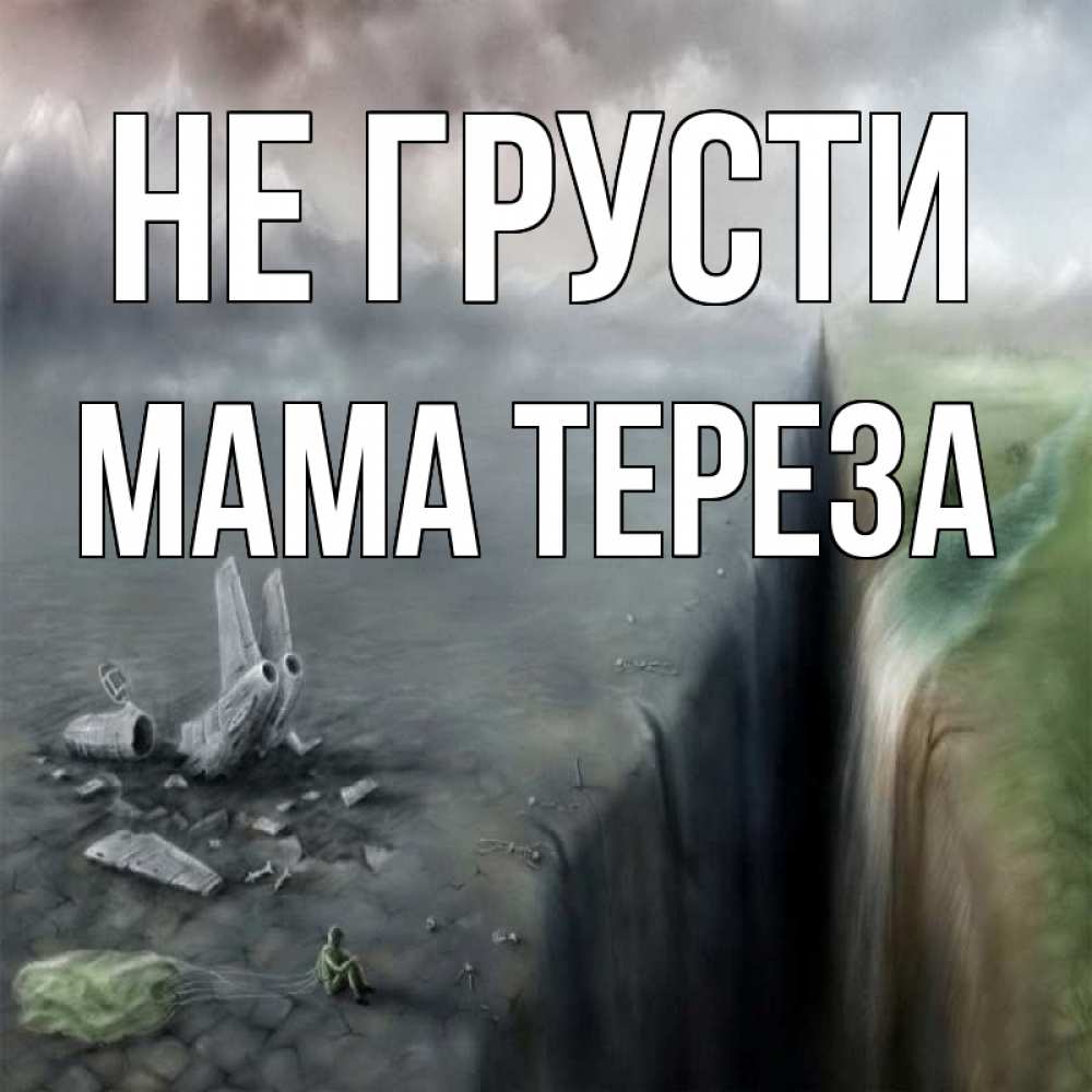 Открытка на каждый день с именем, Мама-Тереза Не грусти все спаслись. Прикольная открытка с пожеланием онлайн скачать бесплатно 