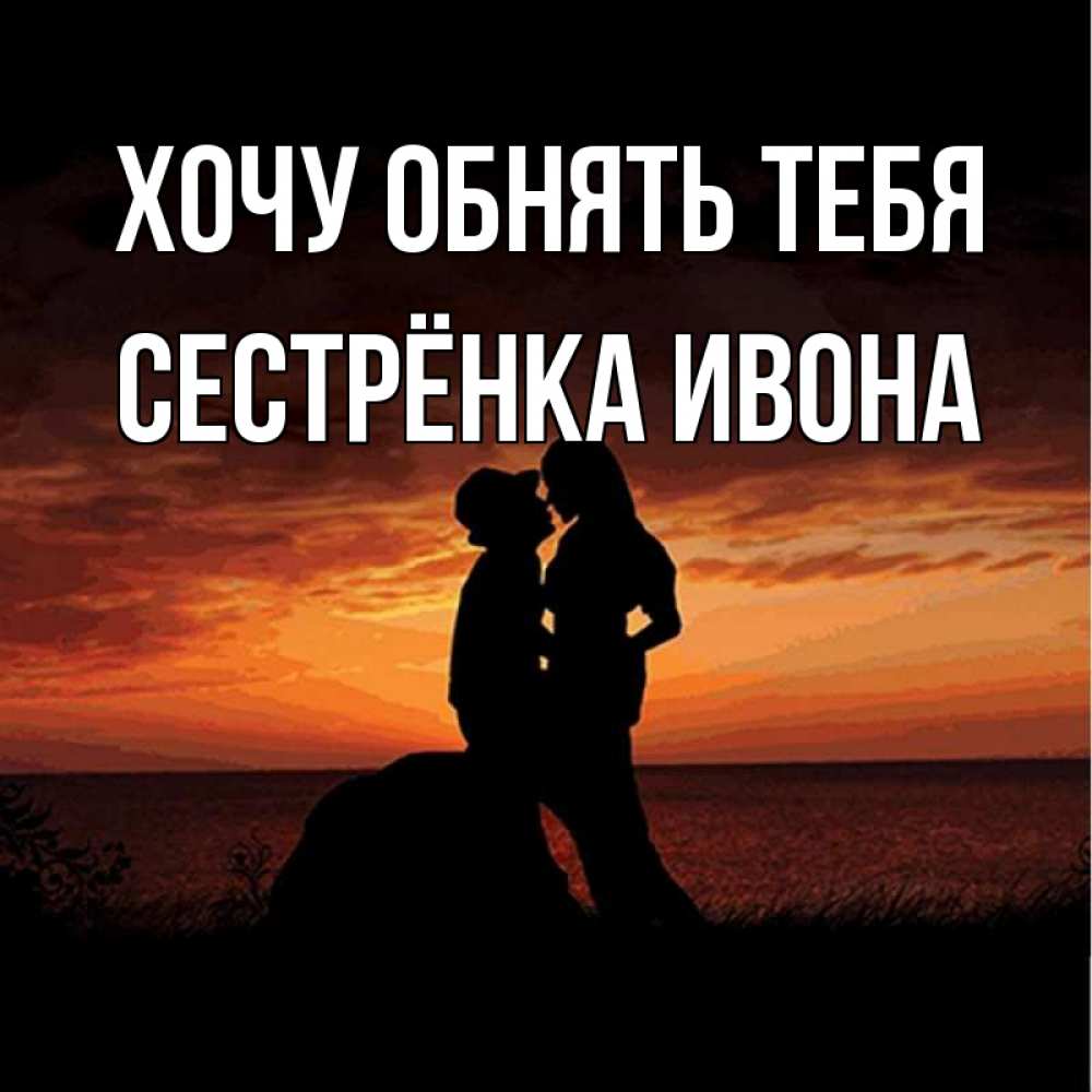 Открытка на каждый день с именем, Сестрёнка-Ивона Хочу обнять тебя парень и девушка и оранжевое небо Прикольная открытка с пожеланием онлайн скачать бесплатно 