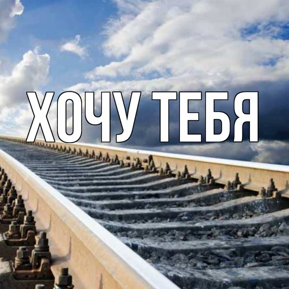 Открытка на каждый день с именем, Хочу-тебя Главная железнодорожные пути на фоне неба Прикольная открытка с пожеланием онлайн скачать бесплатно 