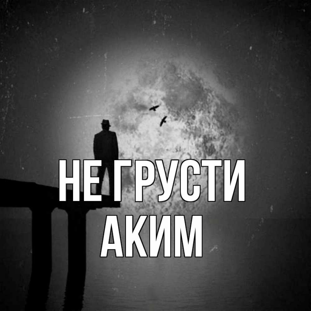 Открытка на каждый день с именем, Аким Не грусти мужчина на мосту Прикольная открытка с пожеланием онлайн скачать бесплатно 