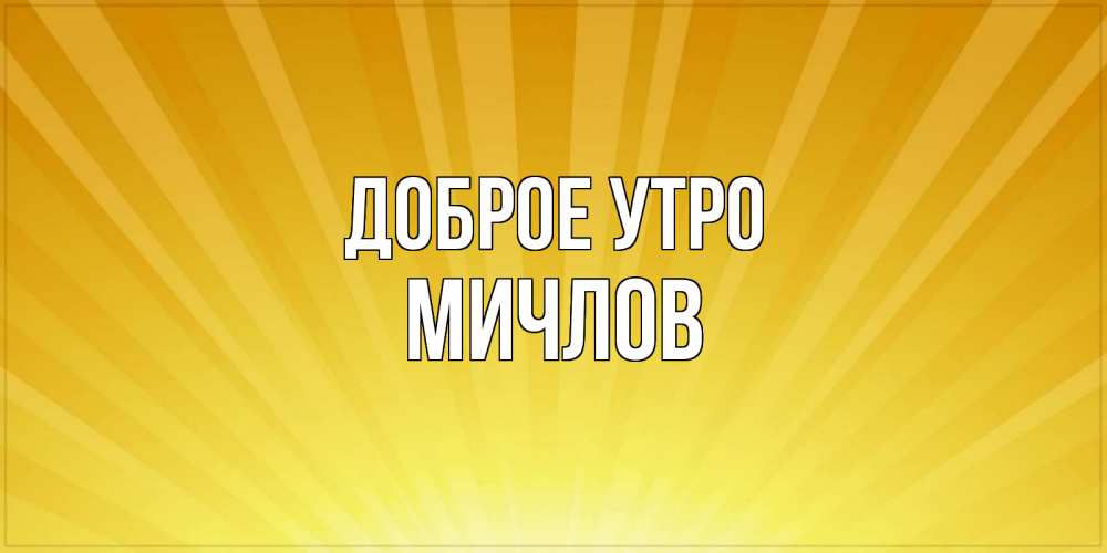 Открытка на каждый день с именем, Мичлов Доброе утро пожелания доброго утра Прикольная открытка с пожеланием онлайн скачать бесплатно 