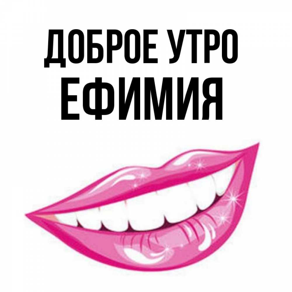 Открытка на каждый день с именем, Ефимия Доброе утро розовые губы и белые зубы Прикольная открытка с пожеланием онлайн скачать бесплатно 