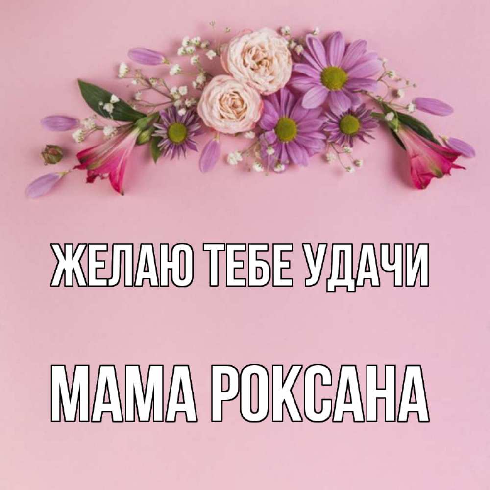 Открытка на каждый день с именем, Мама-Роксана Желаю тебе удачи розовый фон Прикольная открытка с пожеланием онлайн скачать бесплатно 