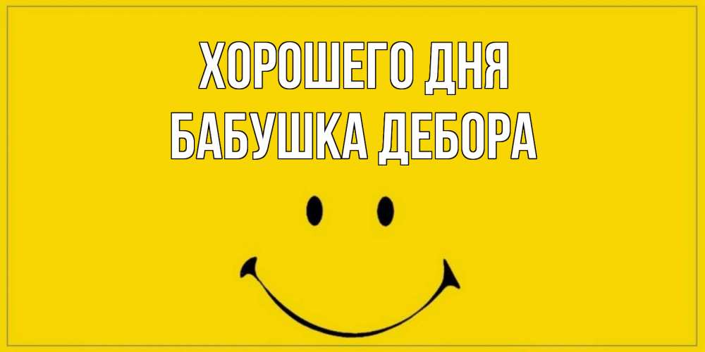 Открытка на каждый день с именем, Бабушка-Дебора Хорошего дня улыбка Прикольная открытка с пожеланием онлайн скачать бесплатно 