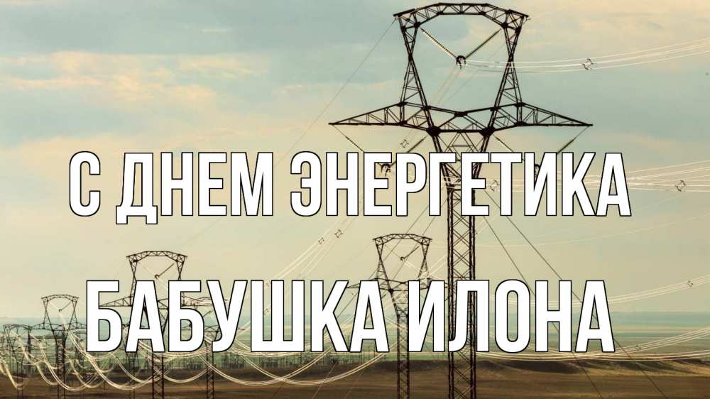 Открытка на каждый день с именем, Бабушка-Илона С днем энергетика провода небо Прикольная открытка с пожеланием онлайн скачать бесплатно 