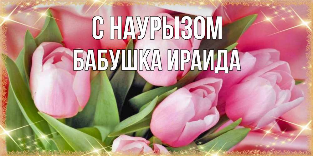 Открытка на каждый день с именем, Бабушка-Ираида С наурызом красивые открытки на праздник весны наурыз для милых дам Прикольная открытка с пожеланием онлайн скачать бесплатно 