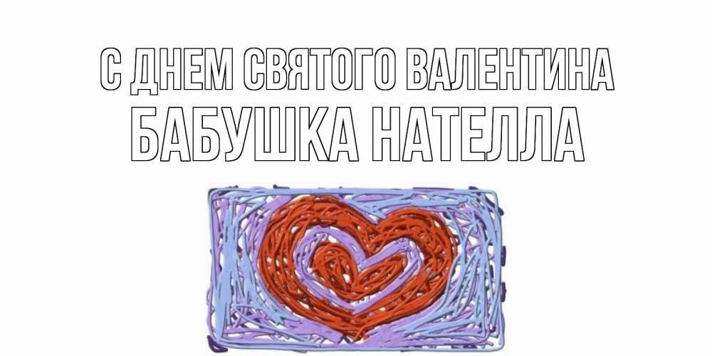 Открытка на каждый день с именем, Бабушка-Нателла С днем Святого Валентина красное сердечко для валентинки Прикольная открытка с пожеланием онлайн скачать бесплатно 
