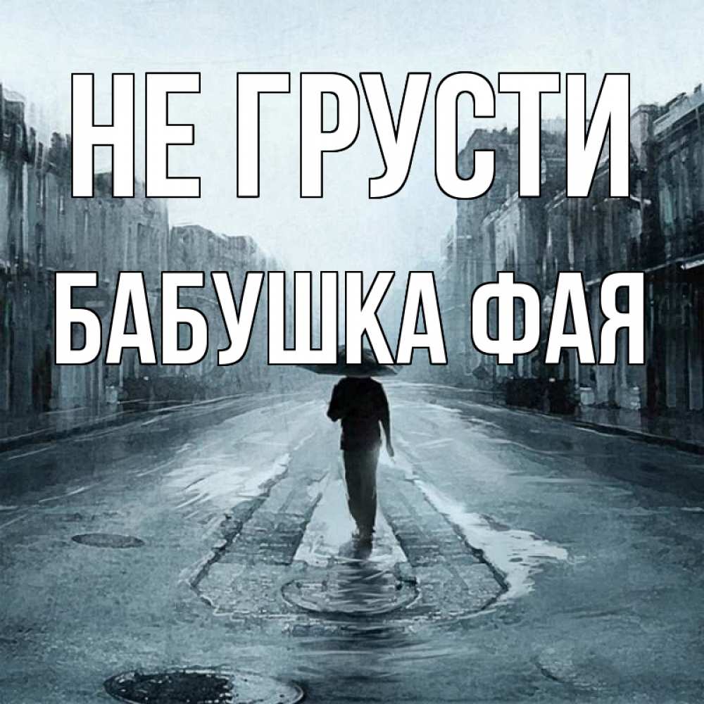 Открытка на каждый день с именем, Бабушка-Фая Не грусти опустевшая улица Прикольная открытка с пожеланием онлайн скачать бесплатно 