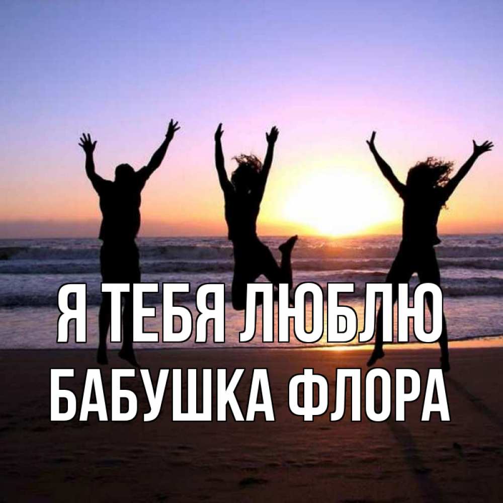 Открытка на каждый день с именем, Бабушка-Флора Я тебя люблю позитив Прикольная открытка с пожеланием онлайн скачать бесплатно 