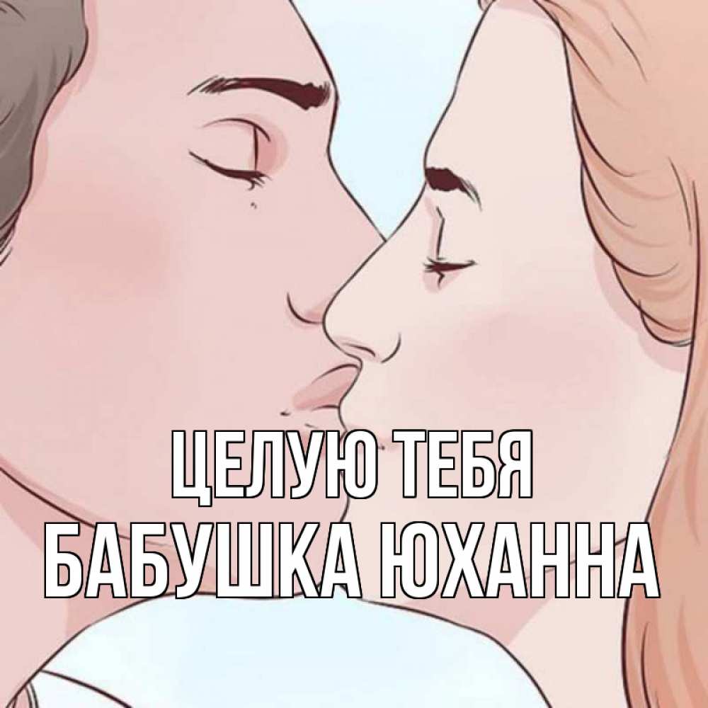 Открытка на каждый день с именем, Бабушка-Юханна Целую тебя скачать бесплатно открытки про поцелуи Прикольная открытка с пожеланием онлайн скачать бесплатно 