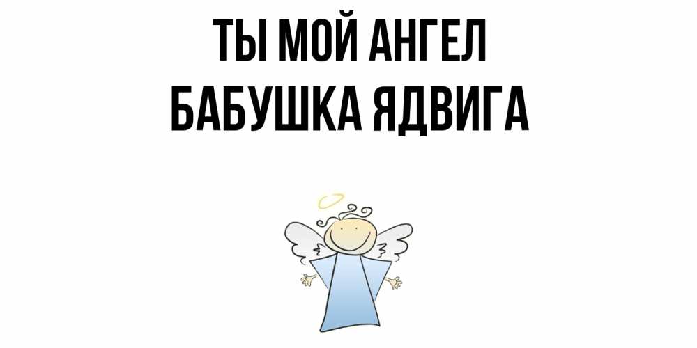 Открытка на каждый день с именем, Бабушка-Ядвига Ты мой ангел ангел Прикольная открытка с пожеланием онлайн скачать бесплатно 