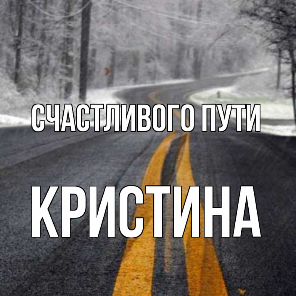 Открытка на каждый день с именем, Кристина Счастливого пути хорошего вам путешествия Прикольная открытка с пожеланием онлайн скачать бесплатно 