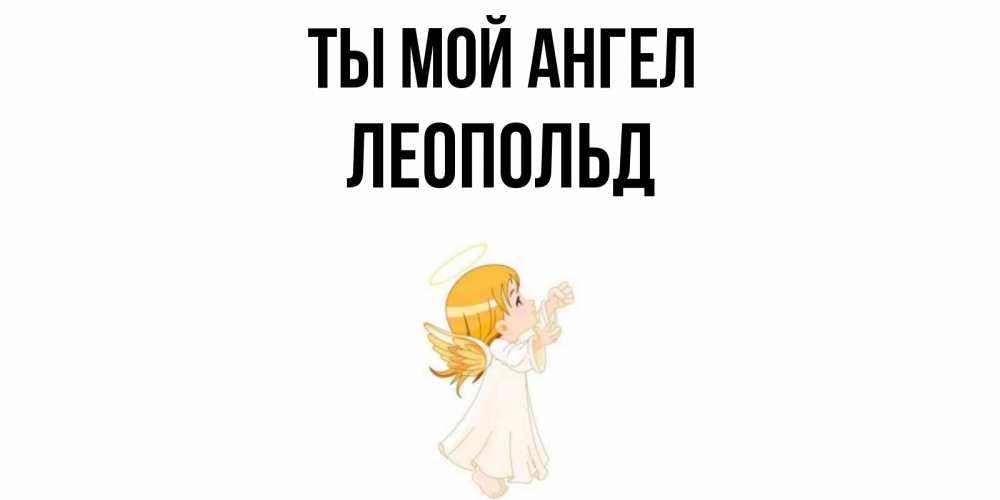 Открытка на каждый день с именем, Леопольд Ты мой ангел ангел, девочка Прикольная открытка с пожеланием онлайн скачать бесплатно 