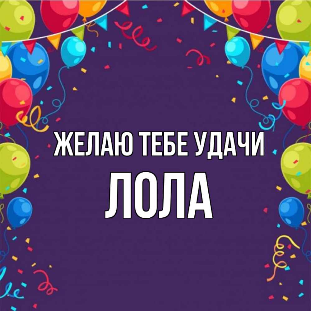 Открытка на каждый день с именем, Лола Желаю тебе удачи шары Прикольная открытка с пожеланием онлайн скачать бесплатно 
