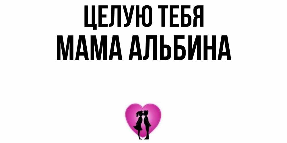 Открытка на каждый день с именем, Мама-Альбина Целую тебя поцелуй Прикольная открытка с пожеланием онлайн скачать бесплатно 