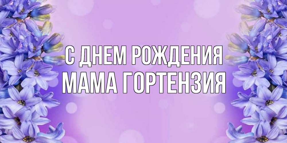Открытка на каждый день с именем, Мама-Гортензия С днем рождения открытка с сиренью Прикольная открытка с пожеланием онлайн скачать бесплатно 